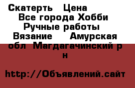 Скатерть › Цена ­ 5 200 - Все города Хобби. Ручные работы » Вязание   . Амурская обл.,Магдагачинский р-н